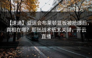【速递】亚运会布莱顿篮板被抢爆后，真相在哪？那张战术纸太关键，开云直播