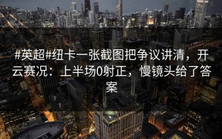 #英超#纽卡一张截图把争议讲清，开云赛况：上半场0射正，慢镜头给了答案