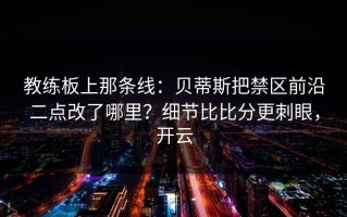 教练板上那条线：贝蒂斯把禁区前沿二点改了哪里？细节比比分更刺眼，开云