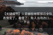 【关键细节】火箭被吹掉那球后全队表情变了，看傻了：有人当场改口，开云