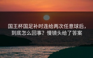 国王杯国足补时连给两次任意球后，到底怎么回事？慢镜头给了答案