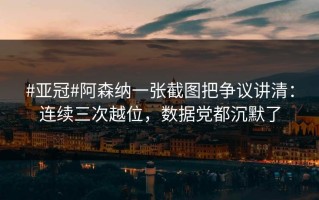 #亚冠#阿森纳一张截图把争议讲清：连续三次越位，数据党都沉默了