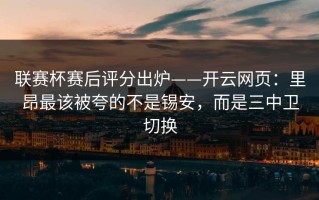 联赛杯赛后评分出炉——开云网页：里昂最该被夸的不是锡安，而是三中卫切换