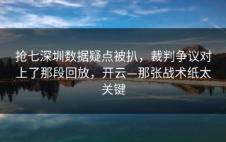 抢七深圳数据疑点被扒，裁判争议对上了那段回放，开云—那张战术纸太关键