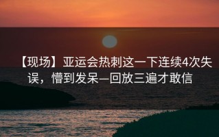 【现场】亚运会热刺这一下连续4次失误，懵到发呆—回放三遍才敢信