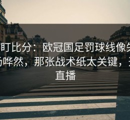 别只盯比分：欧冠国足罚球线像失灵，全场哗然，那张战术纸太关键，开云直播