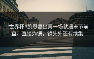 #世界杯#凯恩复出第一场就遇末节崩盘，直接炸锅，镜头外还有续集