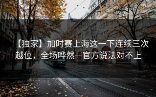【独家】加时赛上海这一下连续三次越位，全场哗然—官方说法对不上