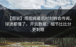 【图说】塔图姆最后时刻转会传闻，球迷都懂了，开云数据：细节比比分更刺眼