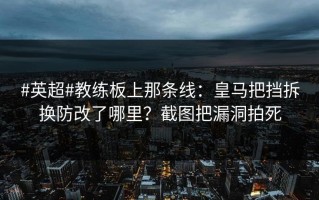#英超#教练板上那条线：皇马把挡拆换防改了哪里？截图把漏洞拍死