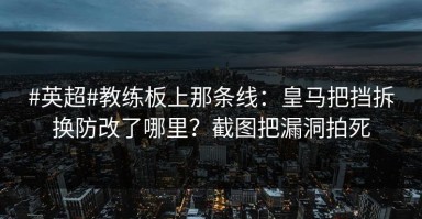 #英超#教练板上那条线：皇马把挡拆换防改了哪里？截图把漏洞拍死