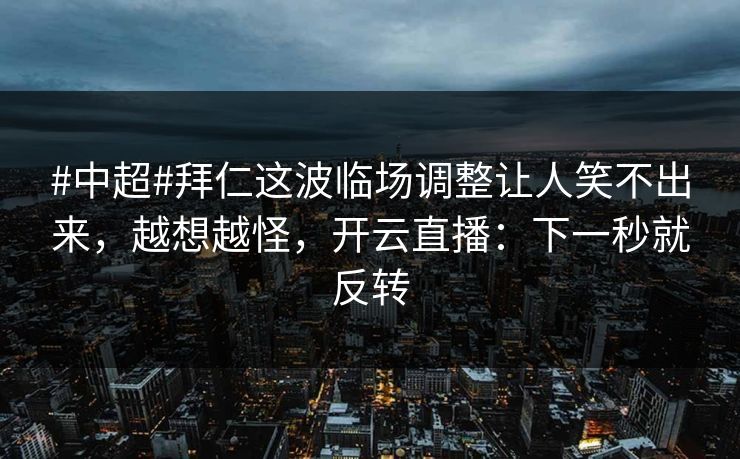 #中超#拜仁这波临场调整让人笑不出来，越想越怪，开云直播：下一秒就反转