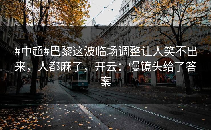 #中超#巴黎这波临场调整让人笑不出来，人都麻了，开云：慢镜头给了答案-第1张图片-开云体育平台入口 - 官方直达通道