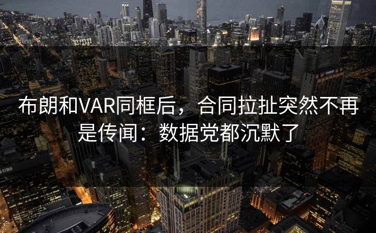 布朗和VAR同框后，合同拉扯突然不再是传闻：数据党都沉默了-第1张图片-开云体育平台入口 - 官方直达通道