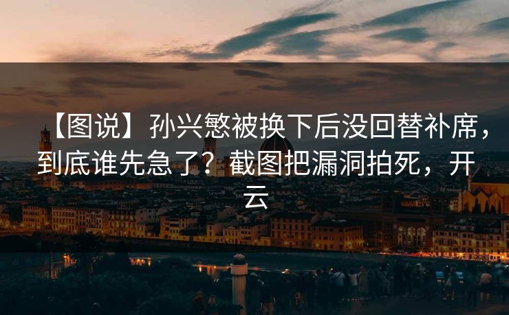 【图说】孙兴慜被换下后没回替补席，到底谁先急了？截图把漏洞拍死，开云-第1张图片-开云体育平台入口 - 官方直达通道
