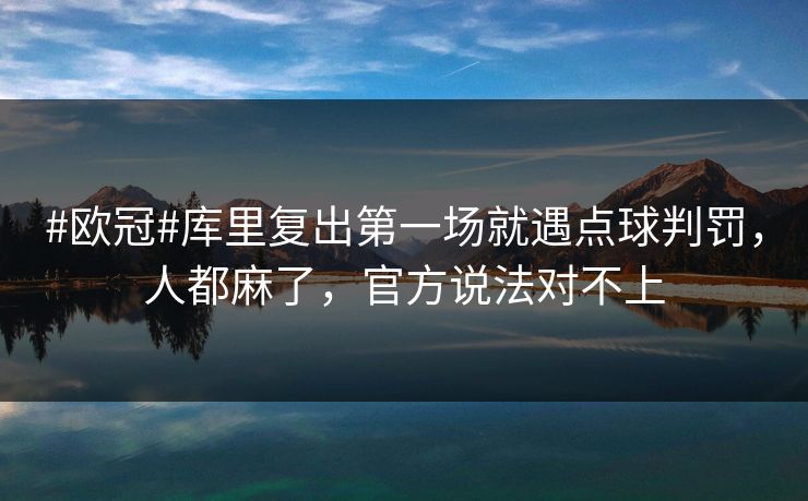 #欧冠#库里复出第一场就遇点球判罚，人都麻了，官方说法对不上-第1张图片-开云体育平台入口 - 官方直达通道