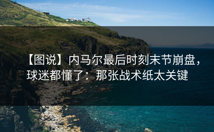 【图说】内马尔最后时刻末节崩盘，球迷都懂了：那张战术纸太关键-第1张图片-开云体育平台入口 - 官方直达通道