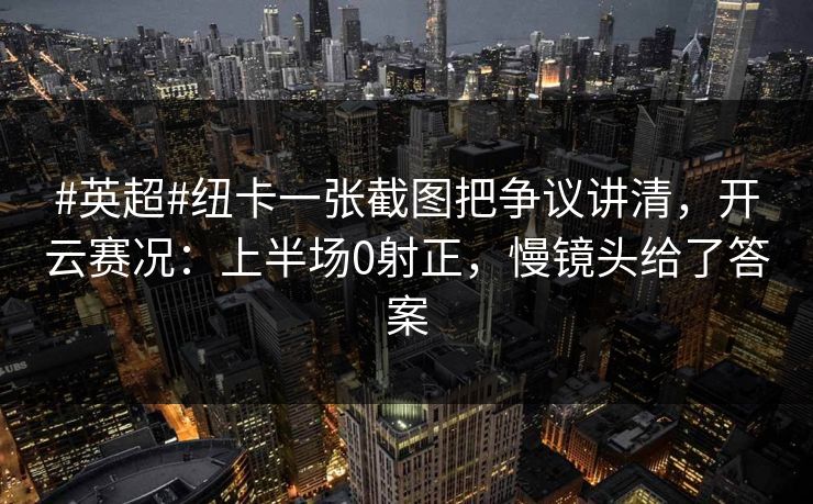#英超#纽卡一张截图把争议讲清，开云赛况：上半场0射正，慢镜头给了答案-第1张图片-开云体育平台入口 - 官方直达通道