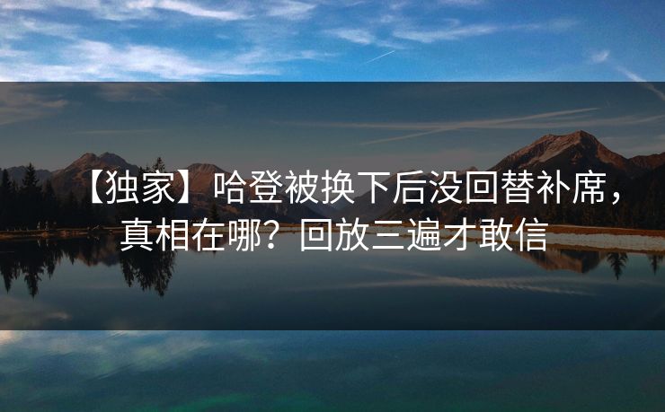 【独家】哈登被换下后没回替补席，真相在哪？回放三遍才敢信-第1张图片-开云体育平台入口 - 官方直达通道