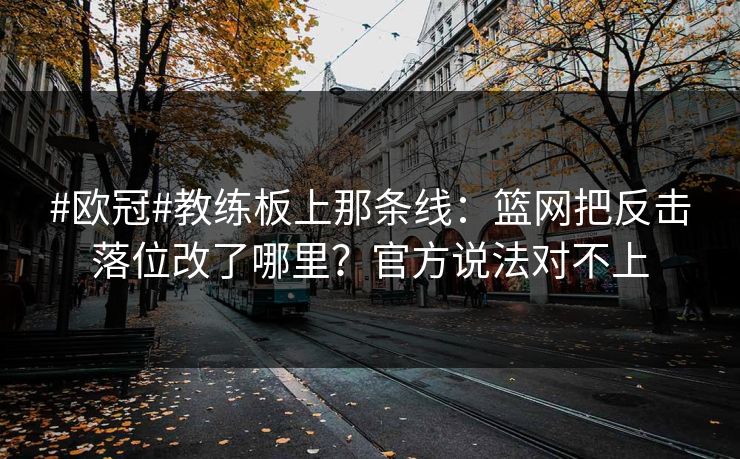#欧冠#教练板上那条线：篮网把反击落位改了哪里？官方说法对不上-第1张图片-开云体育平台入口 - 官方直达通道