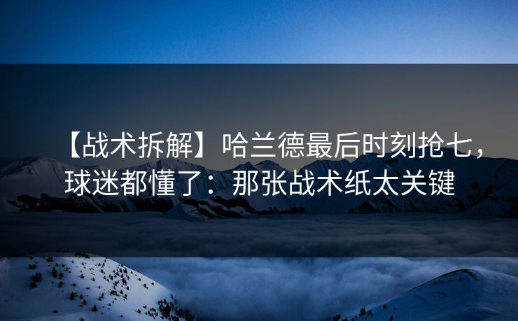 【战术拆解】哈兰德最后时刻抢七，球迷都懂了：那张战术纸太关键-第1张图片-开云体育平台入口 - 官方直达通道