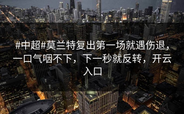 #中超#莫兰特复出第一场就遇伤退，一口气咽不下，下一秒就反转，开云入口-第1张图片-开云体育平台入口 - 官方直达通道