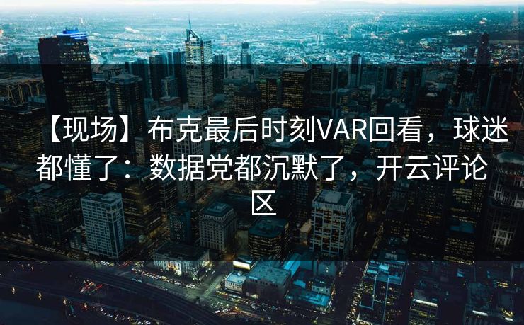 【现场】布克最后时刻VAR回看，球迷都懂了：数据党都沉默了，开云评论区