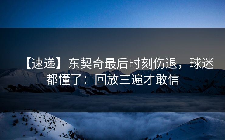 【速递】东契奇最后时刻伤退，球迷都懂了：回放三遍才敢信