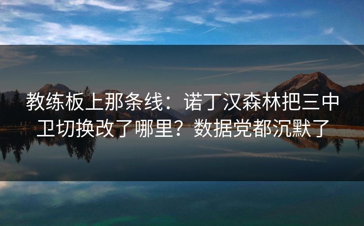 教练板上那条线：诺丁汉森林把三中卫切换改了哪里？数据党都沉默了