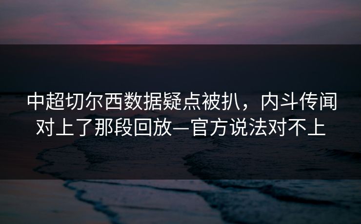 中超切尔西数据疑点被扒，内斗传闻对上了那段回放—官方说法对不上