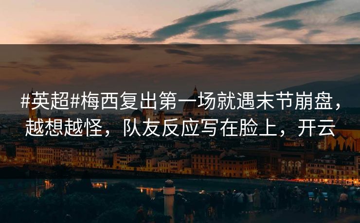 #英超#梅西复出第一场就遇末节崩盘，越想越怪，队友反应写在脸上，开云