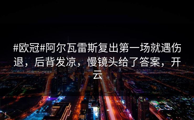 #欧冠#阿尔瓦雷斯复出第一场就遇伤退,后背发凉,慢镜头给了答案,开云-第1张图片-开云体育平台入口 - 官方直达通道 #欧冠#阿尔瓦雷斯复出第一场就遇伤退,后背发凉,慢镜头给了答案,开云-第1张图片-开云体育平台入口 - 官方直达通道