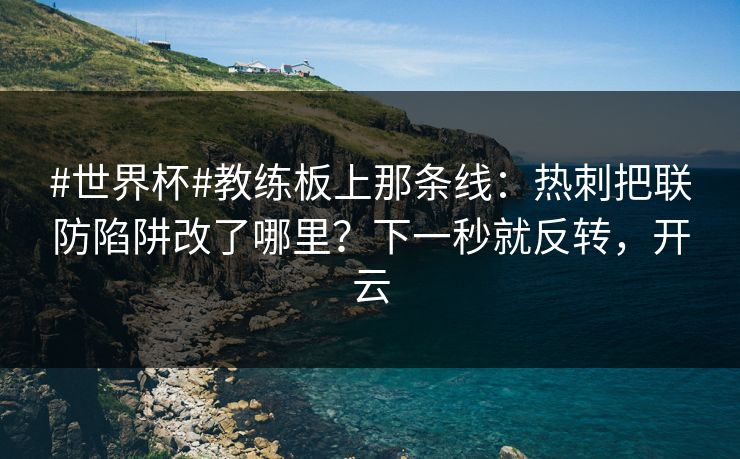 #世界杯#教练板上那条线：热刺把联防陷阱改了哪里？下一秒就反转，开云