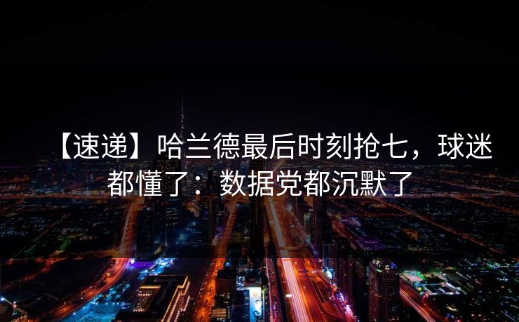 【速递】哈兰德最后时刻抢七,球迷都懂了:数据党都沉默了 【速递】哈兰德最后时刻抢七,球迷都懂了:数据党都沉默了