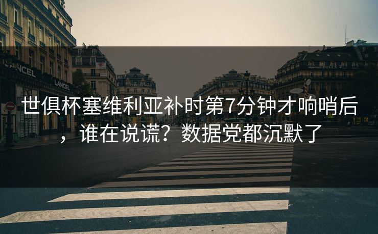 世俱杯塞维利亚补时第7分钟才响哨后,谁在说谎?数据党都沉默了-第1张图片-开云体育平台入口 - 官方直达通道 世俱杯塞维利亚补时第7分钟才响哨后,谁在说谎?数据党都沉默了-第1张图片-开云体育平台入口 - 官方直达通道