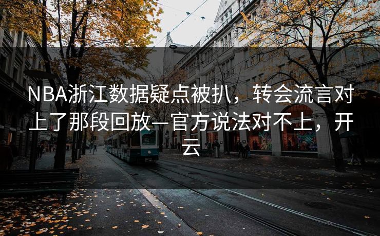 NBA浙江数据疑点被扒,转会流言对上了那段回放—官方说法对不上,开云-第1张图片-开云体育平台入口 - 官方直达通道 NBA浙江数据疑点被扒,转会流言对上了那段回放—官方说法对不上,开云-第1张图片-开云体育平台入口 - 官方直达通道