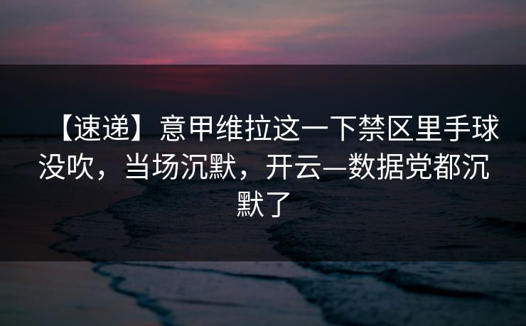 【速递】意甲维拉这一下禁区里手球没吹,当场沉默,开云—数据党都沉默了-第1张图片-开云体育平台入口 - 官方直达通道 【速递】意甲维拉这一下禁区里手球没吹,当场沉默,开云—数据党都沉默了-第1张图片-开云体育平台入口 - 官方直达通道
