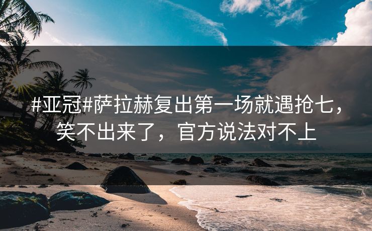 #亚冠#萨拉赫复出第一场就遇抢七,笑不出来了,官方说法对不上-第1张图片-开云体育平台入口 - 官方直达通道 #亚冠#萨拉赫复出第一场就遇抢七,笑不出来了,官方说法对不上-第1张图片-开云体育平台入口 - 官方直达通道