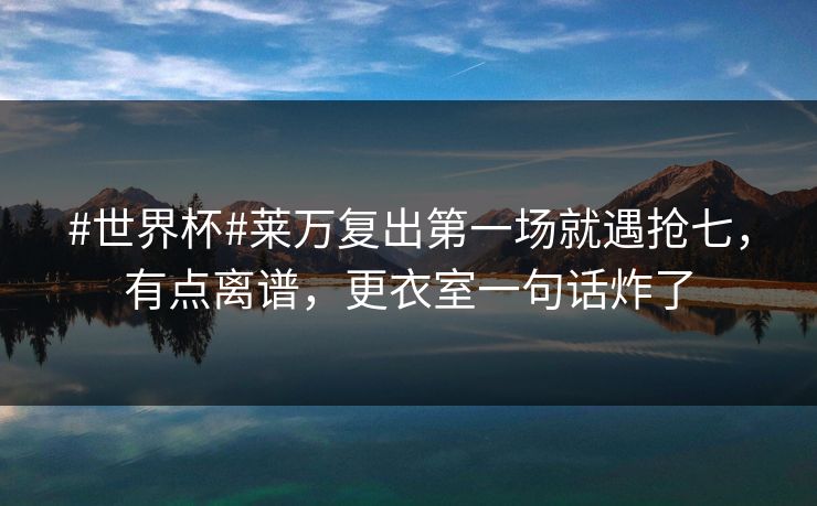 #世界杯#莱万复出第一场就遇抢七,有点离谱,更衣室一句话炸了-第1张图片-开云体育平台入口 - 官方直达通道 #世界杯#莱万复出第一场就遇抢七,有点离谱,更衣室一句话炸了-第1张图片-开云体育平台入口 - 官方直达通道