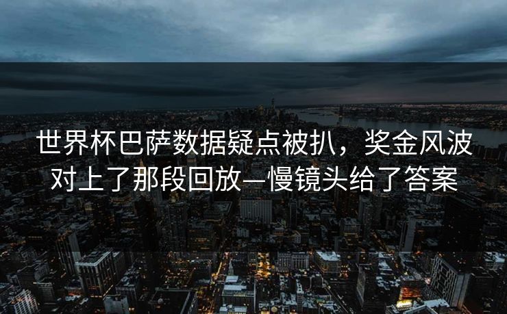 世界杯巴萨数据疑点被扒,奖金风波对上了那段回放—慢镜头给了答案-第1张图片-开云体育平台入口 - 官方直达通道 世界杯巴萨数据疑点被扒,奖金风波对上了那段回放—慢镜头给了答案-第1张图片-开云体育平台入口 - 官方直达通道