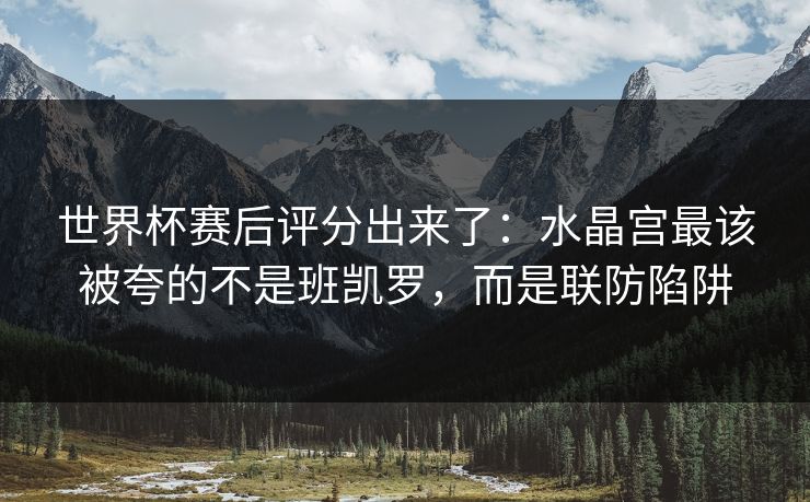 世界杯赛后评分出来了：水晶宫最该被夸的不是班凯罗，而是联防陷阱-第1张图片-开云体育平台入口 - 官方直达通道