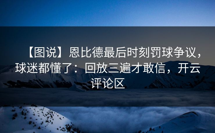【图说】恩比德最后时刻罚球争议,球迷都懂了:回放三遍才敢信,开云评论区-第1张图片-开云体育平台入口 - 官方直达通道 【图说】恩比德最后时刻罚球争议,球迷都懂了:回放三遍才敢信,开云评论区-第1张图片-开云体育平台入口 - 官方直达通道